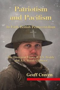 bokomslag Patriotism and Pacifism in Early British Pentecostalism: The Divergent Views of A.A. Boddy and A.S. Booth-Clibborn