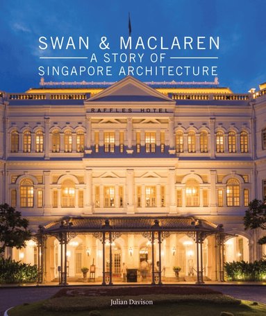 Julian Davison - Swan and Maclaren: A Story of Singapore Architecture, Inbunden