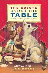bokomslag The Coyote Under the Table / El Coyote Debajo de la Mesa: Folk Tales Told in Spanish and English