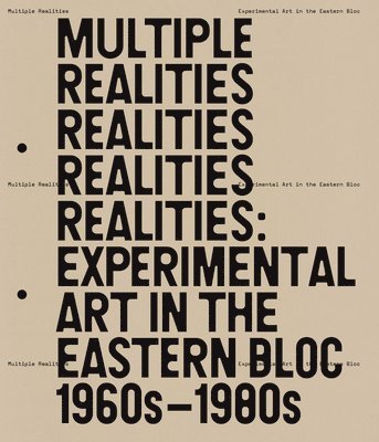 Multiple Realities: Experimental Art in the Eastern Bloc, 1960s-1980s 1