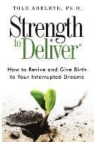 bokomslag Strength to Deliver(R): How to Revive and Give Birth to Your Interrupted Dreams