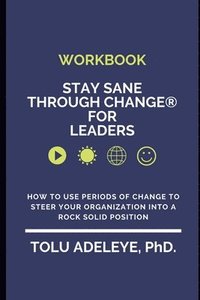 bokomslag WORKBOOK Stay Sane Through Change(R) for Leaders: How to use periods of change to steer your organization into a rock solid position