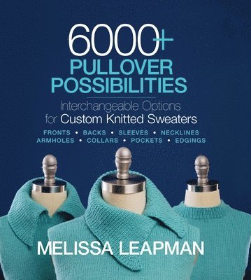Melissa Leapman - 6000+ Pullover Possibilities: Interchangeable Options for Custom Knitted Sweaters, Häftad