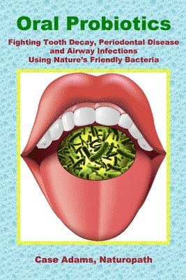 bokomslag Oral Probiotics: Fighting Tooth Decay, Periodontal Disease and Airway Infections Using Nature's Friendly Bacteria