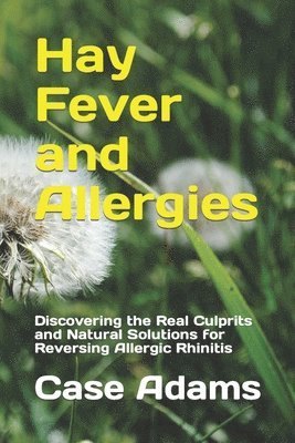 bokomslag Hay Fever and Allergies: Discovering the Real Culprits and Natural Solutions for Reversing Allergic Rhinitis