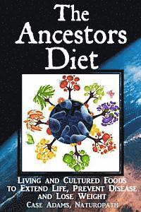 The Ancestors Diet: Living and Cultured Foods to Extend Life, Prevent Disease and Lose Weight 1