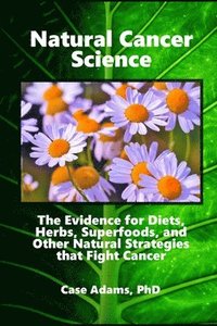 bokomslag Natural Cancer Science: The Evidence for Diets, Herbs, Superfoods, and Other Natural Strategies that Fight Cancer