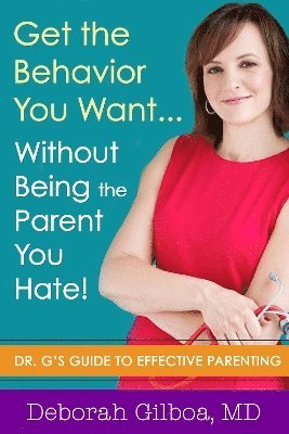 Deborah Gilboa, MD Gilboa, Deborah, Deborah MD Gilboa - Get the Behavior You Want... Without Being the Parent You Hate!, Häftad