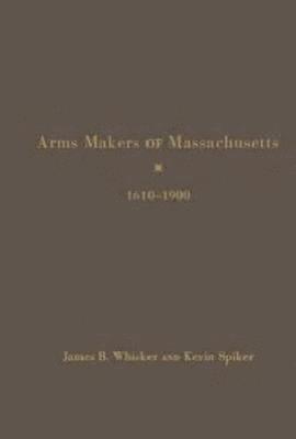 Arms Makers of Massachusetts,1610 - 1900 1