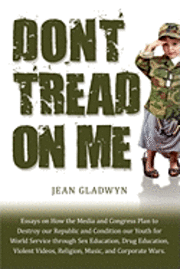 Don't Tread On Me: Essays on How the Media and Congress Plan to Destroy our Republic and Condition our Youth for World Service through Se 1