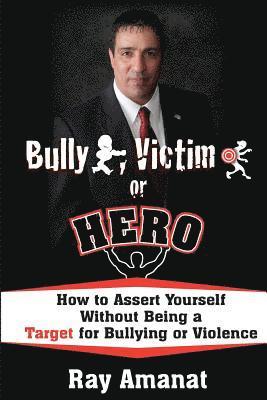 Bully, Victim, or Hero? How to Assert Yourself without Being a Target for Bullying or Violence. 1