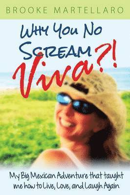 Brooke Martellaro - Why You No Scream Viva?! My Big Mexican Adventure That Taught Me How to Live, Love, and Laugh Again, Häftad