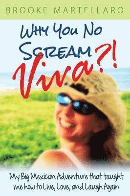 Why You No Scream Viva?! My Big Mexican Adventure That Taught Me How to Live, Love, and Laugh Again 1