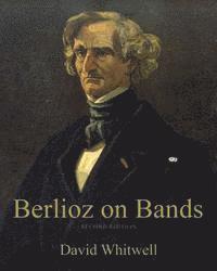 David Whitwell, Craig Dabelstein - Berlioz on Bands: A Compilation of Berlioz's Writings on Bands and Wind Instruments, Häftad