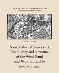 The History and Literature of the Wind Band and Wind Ensemble: Name Index, Volumes 1-12 1