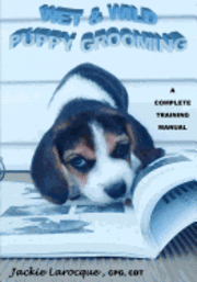 Wet & Wild Puppy Grooming; A complete training manual