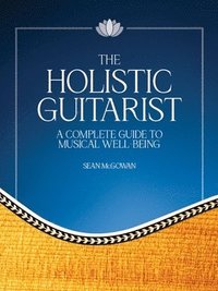 bokomslag The Holistic Guitarist: A Complete Guide to Musical Well-Being with Online Video