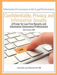 bokomslag Confidentiality, Privacy, and Information Security: A Primer for Law Firm Records and Information Governance Professionals