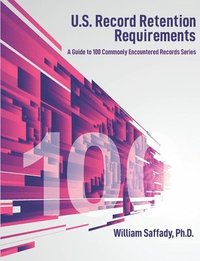 bokomslag U.S. Record Retention Requirements: A Guide to 100 Commonly Encountered Records Series