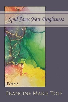 Francine Marie Tolf - Spill Some New Brightness, Häftad