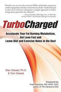 TurboCharged: Accelerate Your Fat Burning Metabolism, Get Lean Fast and Leave Diet and Exercise Rules in the Dust 1