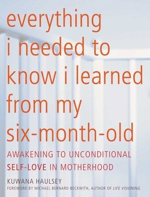 Kuwana Haulsey, Michael Bernard Beckwith - Everything I Needed to Know I Learned From My Six-Month-Old, Häftad