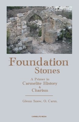 Glenn Snow - Foundation Stones: A Primer in Carmelite History and Charism, Häftad