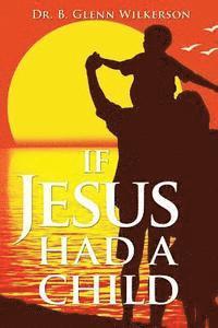 B. Glenn Wilkerson - If Jesus Had a Child, Häftad