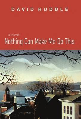 David Huddle - Nothing Can Make Me Do This, Inbunden