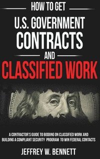 bokomslag How to Get U.S. Government Contracts and Classified Work: A Contractor's Guide to Bidding on Classified Work and Building a Compliant Security Program