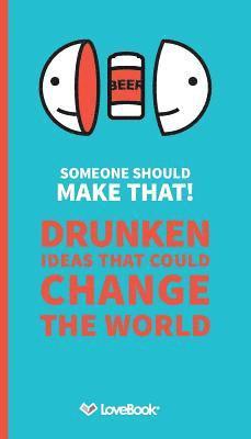 Someone Should Make That!: Drunken Ideas that Could Change the World 1