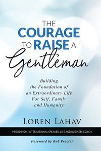 bokomslag The Courage to Raise a Gentleman: Building the Foundation of an Extraordinary Life For Self, Family and Humanity