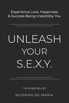 Unleash Your S.E.X.Y.: Experience Love, Happiness and Success Being Irresistibly You 1