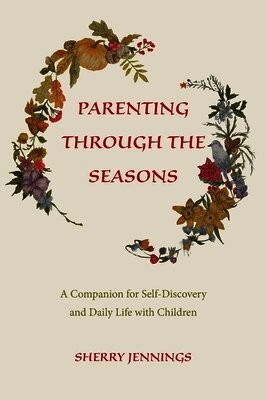Parenting Through the Seasons: A Companion for Self-Discovery and Daily Life with Children