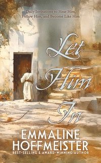 bokomslag Let Him In: Daily Devotionals to Hear Him, Follow Him, and Become Like Him (Devotionals for Latter-day Saints)