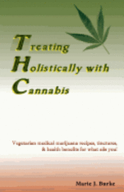 bokomslag Treating Holistically with Cannabis: Vegetarian medical marijuana recipes, tinctures, & health benefits for what ails you!
