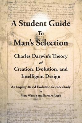 A Student Guide to Man's Selection: Charles Darwin's Theory of Creation, Evolution, and Intelligent Design 1