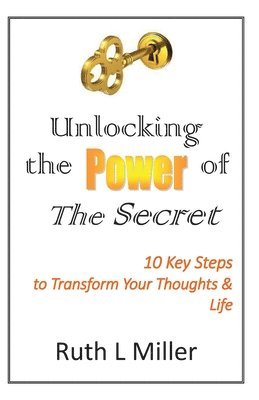 Ruth L. Miller - Unlocking the Power of The Secret: 10 keys to transform your thoughts and life, Häftad
