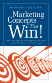 Marketing Concepts that Win!: Save Time, Money and Work by Crafting Concepts Right the First Time 1