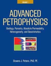 bokomslag Advanced Petrophysics: Volume 1: Geology, Porosity, Absolute Permeability, Heterogeneity, and Geostatistics