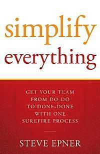Steve Epner - Simplify Everything: Get Your Team from Do-Do to Done-Done with One Surefire Process, Häftad