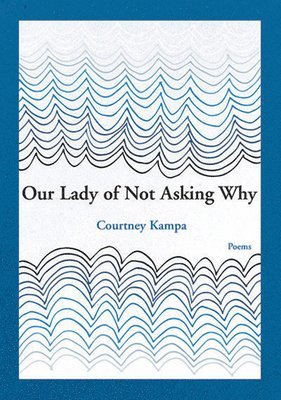 Courtney Kampa - Our Lady of Not Asking Why, Häftad