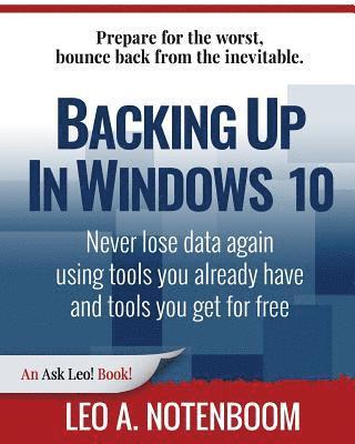 Backing Up In Windows 10: Never lose data again, using tools you already have and tools you get for free 1