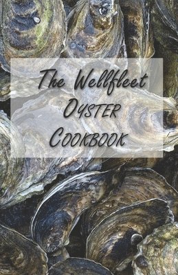 The Wellfleet Oyster Cookbook: Inspired Recipes for Enjoying Oysters 1