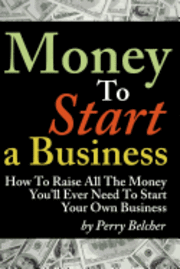 bokomslag Money to Start a Business: How To Raise All The Money You'll Ever Need To Start Your Own Business