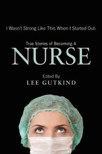 bokomslag I Wasn't Strong Like This When I Started Out: True Stories of Becoming a Nurse