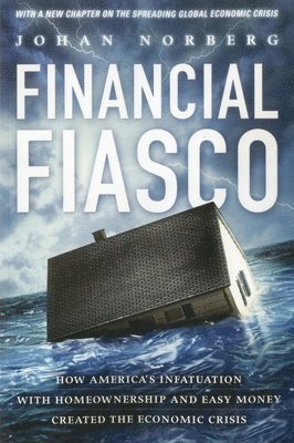 Johan Norberg - Financial Fiasco: How America's Infatuation with Home Ownership and Easy Money Created the Economic Crisis, Häftad