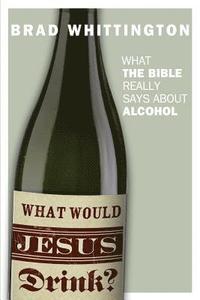 bokomslag What Would Jesus Drink: What the Bible Really Says About Alcohol