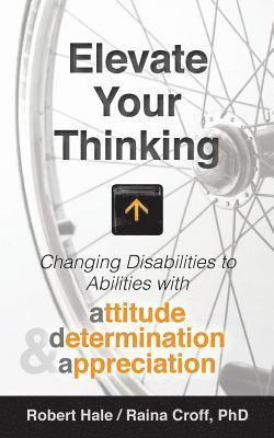 Raina Croff, Robert Hale - Elevate your Thinking: Changing Disabilities to Abilities with Attitude, Determination, and Appreciation, Häftad