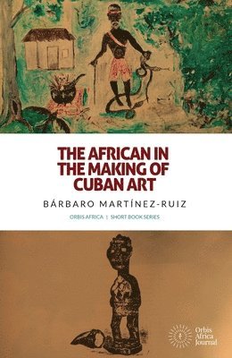Bárbaro Martínez-Ruiz - African in the Making of Cuban Art, Häftad